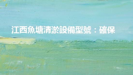 江西魚塘清淤設備型號：確保水質(zhì)清澈，提升養(yǎng)殖效率